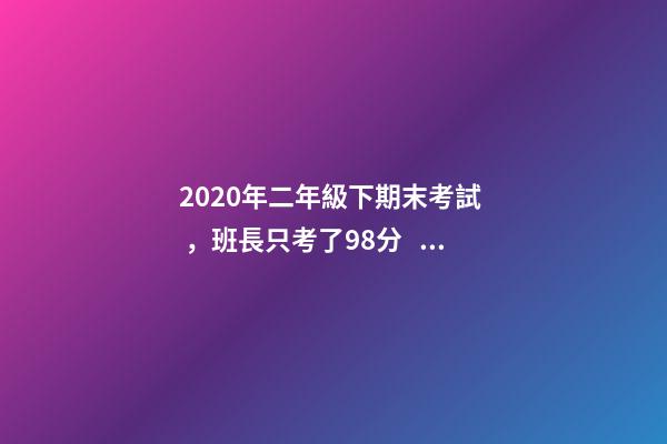 2020年二年級下期末考試，班長只考了98分，是粗心，還是題太難？